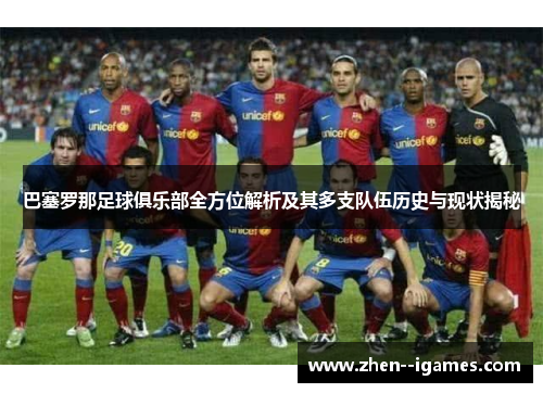 巴塞罗那足球俱乐部全方位解析及其多支队伍历史与现状揭秘