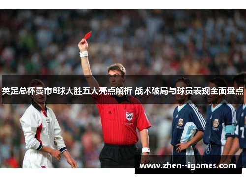 英足总杯曼市8球大胜五大亮点解析 战术破局与球员表现全面盘点 英足总杯曼市8球大胜五大亮点解析 战术破局与球员表现全面盘点