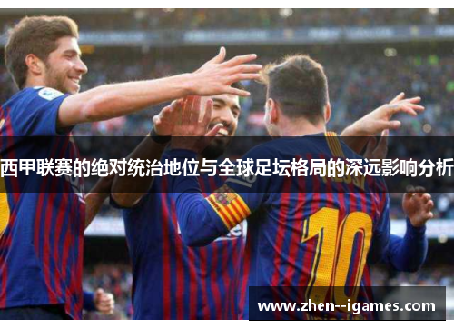 西甲联赛的绝对统治地位与全球足坛格局的深远影响分析 西甲联赛的绝对统治地位与全球足坛格局的深远影响分析