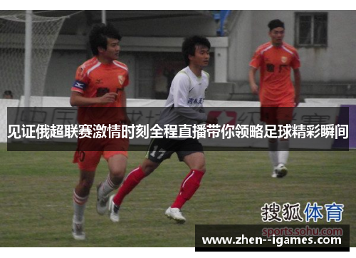 见证俄超联赛激情时刻全程直播带你领略足球精彩瞬间