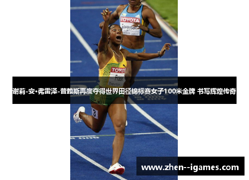 谢莉-安·弗雷泽-普赖斯再度夺得世界田径锦标赛女子100米金牌 书写辉煌传奇 谢莉-安·弗雷泽-普赖斯再度夺得世界田径锦标赛女子100米金牌 书写辉煌传奇