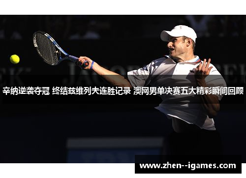 辛纳逆袭夺冠 终结兹维列夫连胜记录 澳网男单决赛五大精彩瞬间回顾