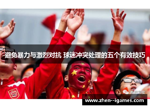 避免暴力与激烈对抗 球迷冲突处理的五个有效技巧 避免暴力与激烈对抗 球迷冲突处理的五个有效技巧