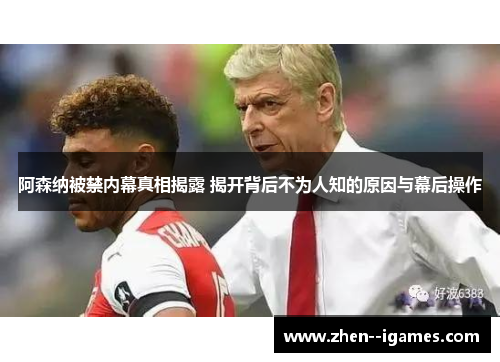 阿森纳被禁内幕真相揭露 揭开背后不为人知的原因与幕后操作 阿森纳被禁内幕真相揭露 揭开背后不为人知的原因与幕后操作