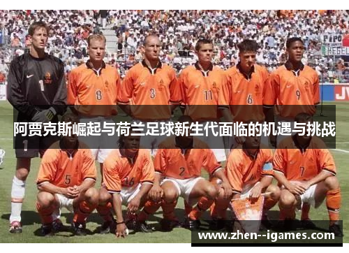 阿贾克斯崛起与荷兰足球新生代面临的机遇与挑战