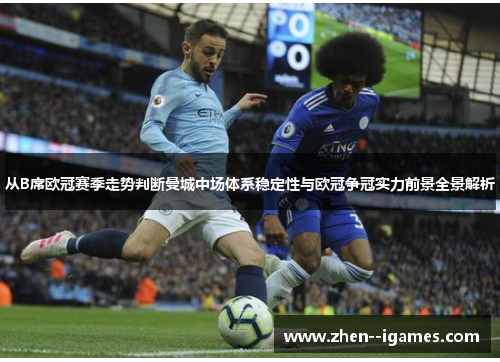 从B席欧冠赛季走势判断曼城中场体系稳定性与欧冠争冠实力前景全景解析 从B席欧冠赛季走势判断曼城中场体系稳定性与欧冠争冠实力前景全景解析