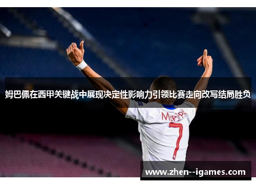 姆巴佩在西甲关键战中展现决定性影响力引领比赛走向改写结局胜负 姆巴佩在西甲关键战中展现决定性影响力引领比赛走向改写结局胜负