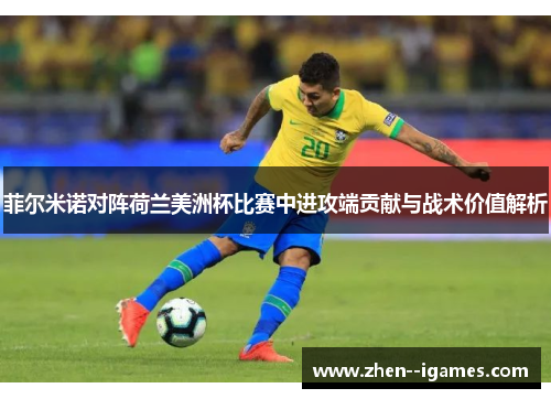菲尔米诺对阵荷兰美洲杯比赛中进攻端贡献与战术价值解析 菲尔米诺对阵荷兰美洲杯比赛中进攻端贡献与战术价值解析