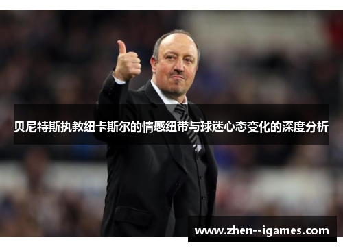 贝尼特斯执教纽卡斯尔的情感纽带与球迷心态变化的深度分析