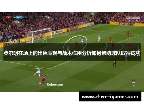 费尔明在场上的出色表现与战术作用分析如何帮助球队取得成功