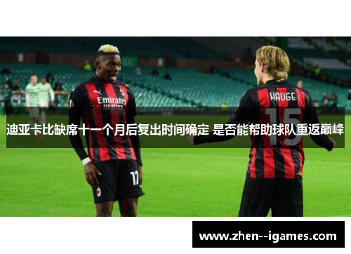 迪亚卡比缺席十一个月后复出时间确定 是否能帮助球队重返巅峰 迪亚卡比缺席十一个月后复出时间确定 是否能帮助球队重返巅峰