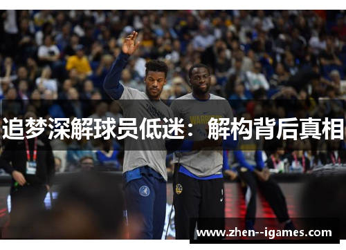 追梦深解球员低迷:解构背后真相 追梦深解球员低迷:解构背后真相