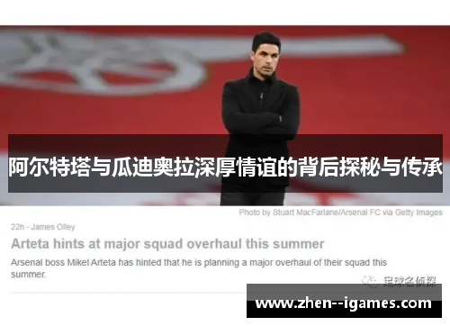 阿尔特塔与瓜迪奥拉深厚情谊的背后探秘与传承 阿尔特塔与瓜迪奥拉深厚情谊的背后探秘与传承