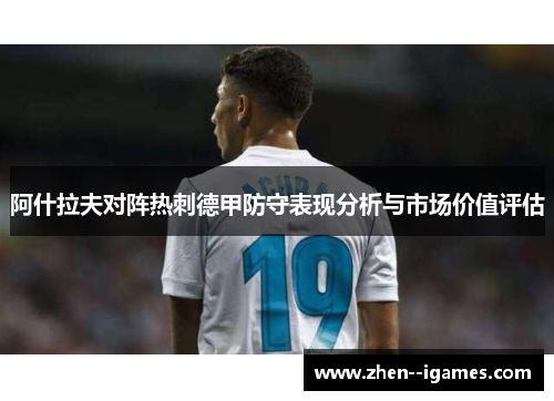 阿什拉夫对阵热刺德甲防守表现分析与市场价值评估 阿什拉夫对阵热刺德甲防守表现分析与市场价值评估