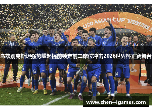 乌兹别克斯坦强势崛起提前锁定前二席位冲击2026世界杯正赛舞台