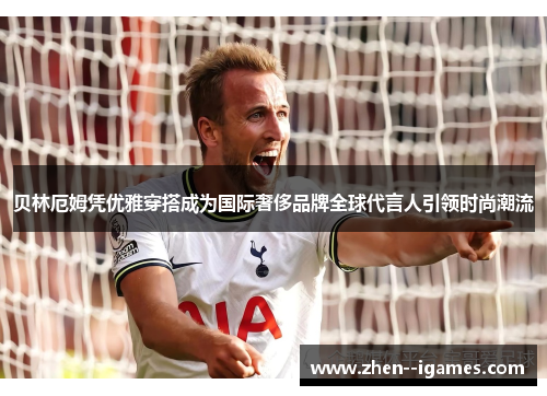 贝林厄姆凭优雅穿搭成为国际奢侈品牌全球代言人引领时尚潮流