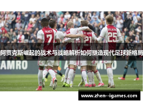 阿贾克斯崛起的战术与战略解析如何塑造现代足球新格局