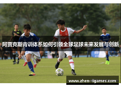 阿贾克斯青训体系如何引领全球足球未来发展与创新